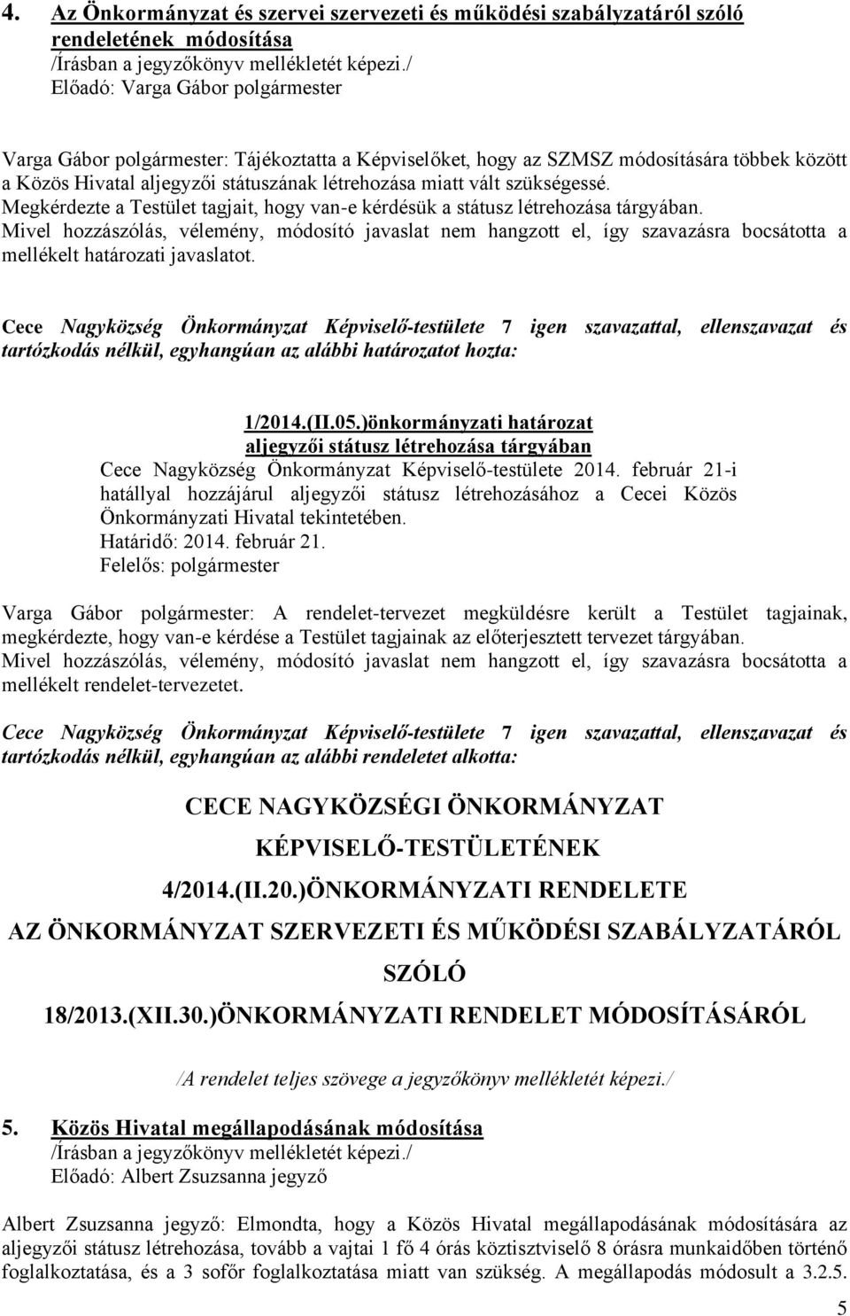 Mivel hozzászólás, vélemény, módosító javaslat nem hangzott el, így szavazásra bocsátotta a mellékelt határozati javaslatot. tartózkodás nélkül, egyhangúan az alábbi határozatot hozta: 1/2014.(II.05.