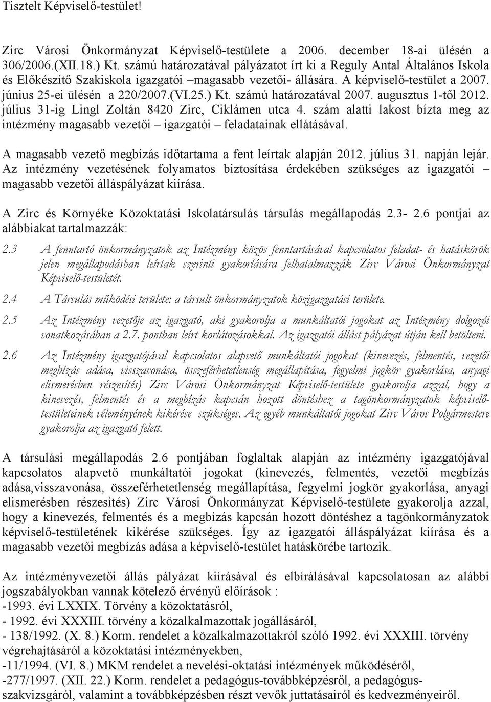 számú határozatával 2007. augusztus 1-től 2012. július 31-ig Lingl Zoltán 8420 Zirc, Ciklámen utca 4. szám alatti lakost bízta meg az intézmény magasabb vezetői igazgatói feladatainak ellátásával.