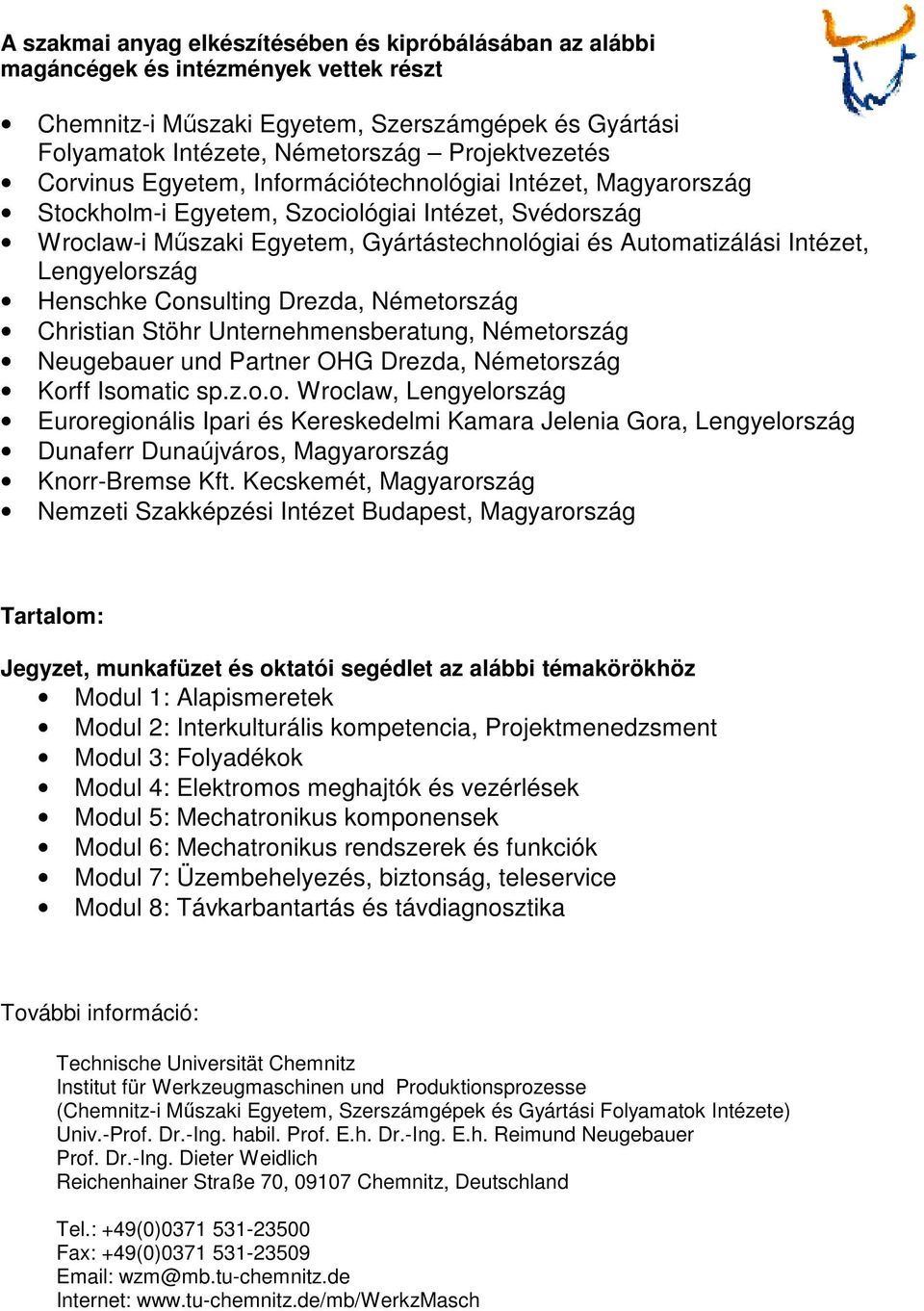 Lengyelország Henschke Consulting Drezda, Németország Christian Stöhr Unternehmensberatung, Németország Neugebauer und Partner OHG Drezda, Németország Korff Isomatic sp.z.o.o. Wroclaw, Lengyelország Euroregionális Ipari és Kereskedelmi Kamara Jelenia Gora, Lengyelország Dunaferr Dunaújváros, Magyarország Knorr-Bremse Kft.