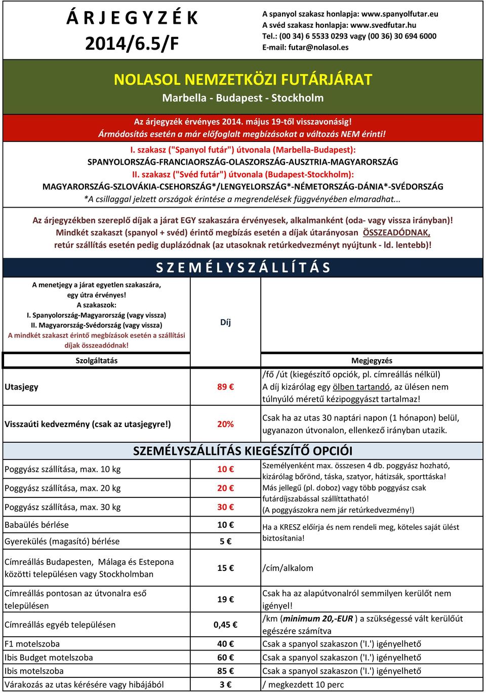 Magyarország-Svédország (vagy vissza) A mindkét szakaszt érintő megbízások esetén a szállítási díjak összeadódnak!