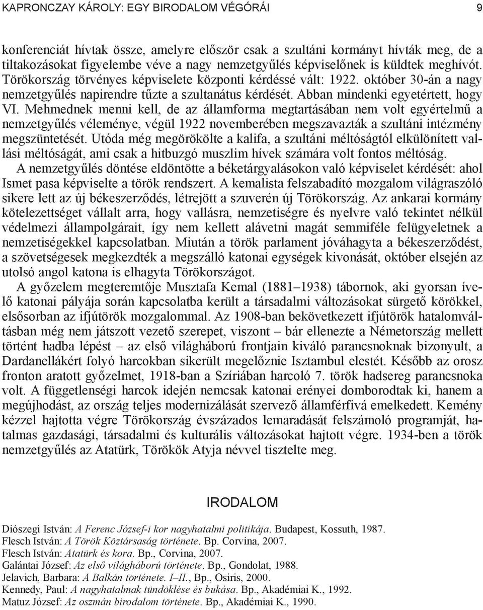 Mehmednek menni kell, de az államforma megtartásában nem volt egyértelm a nemzetgy lés véleménye, végül 1922 novemberében megszavazták a szultáni intézmény megszüntetését.