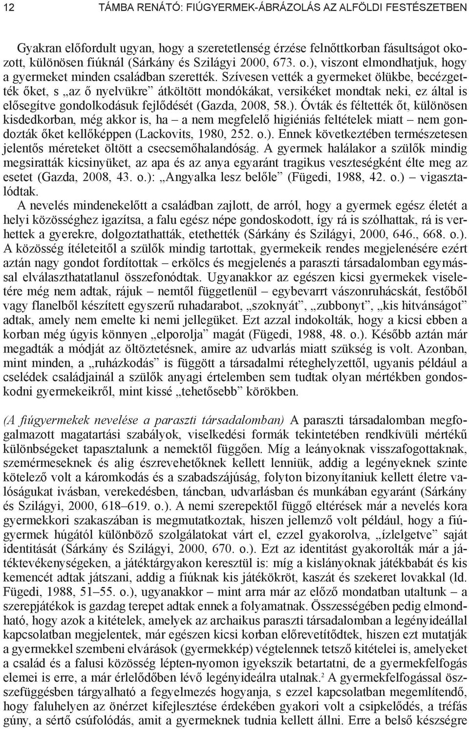 Szívesen vették a gyermeket ölükbe, becézgették ket, s az nyelvükre átköltött mondókákat, versikéket mondtak neki, ez által is el segítve gondolkodásuk fejl dését (Gazda, 2008, 58.).