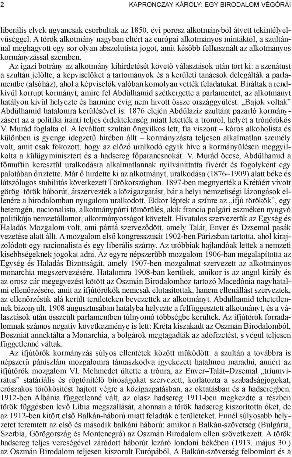 Az igazi botrány az alkotmány kihirdetését követ választások után tört ki: a szenátust a szultán jelölte, a képvisel ket a tartományok és a kerületi tanácsok delegálták a parlamentbe (alsóház), ahol