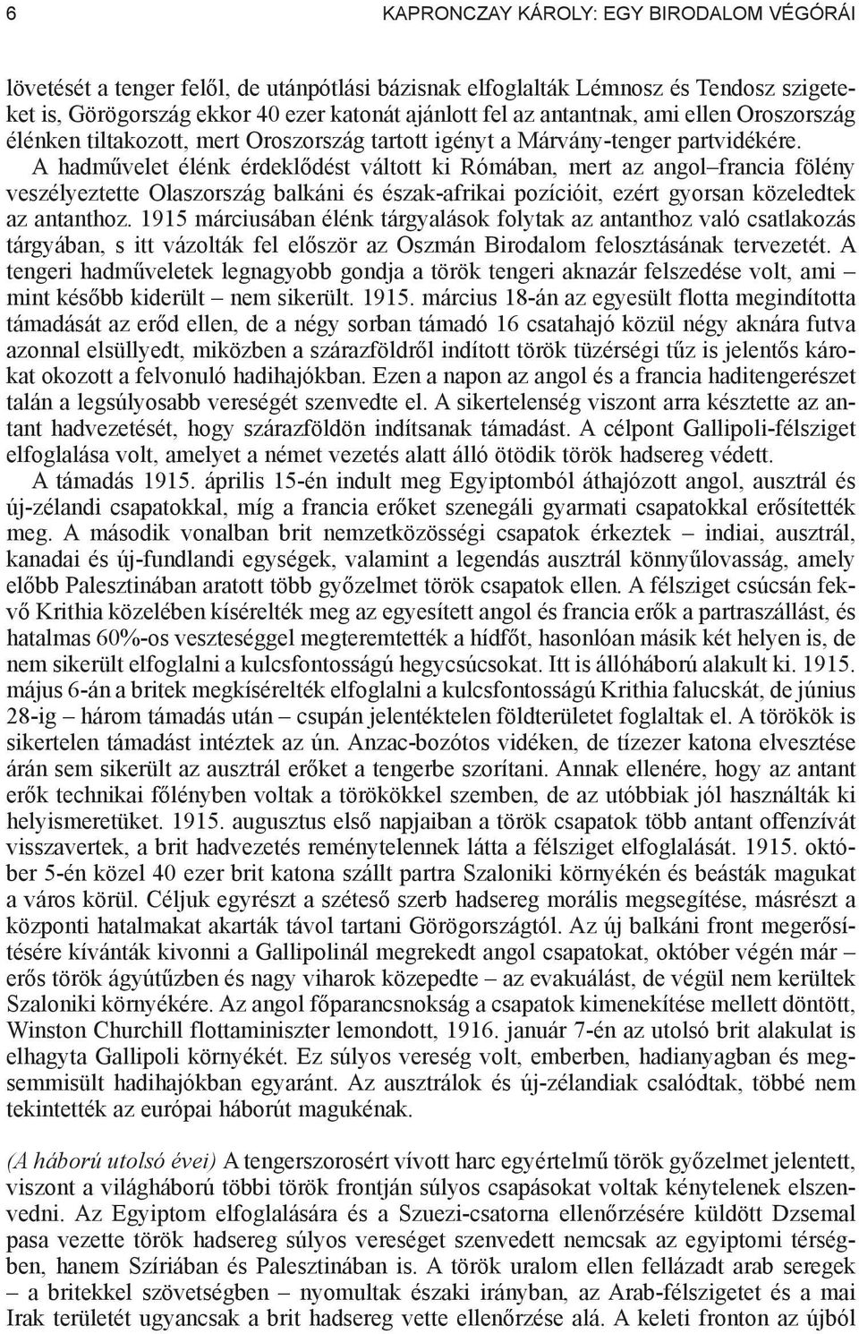 A hadm velet élénk érdekl dést váltott ki Rómában, mert az angol francia fölény veszélyeztette Olaszország balkáni és észak-afrikai pozícióit, ezért gyorsan közeledtek az antanthoz.