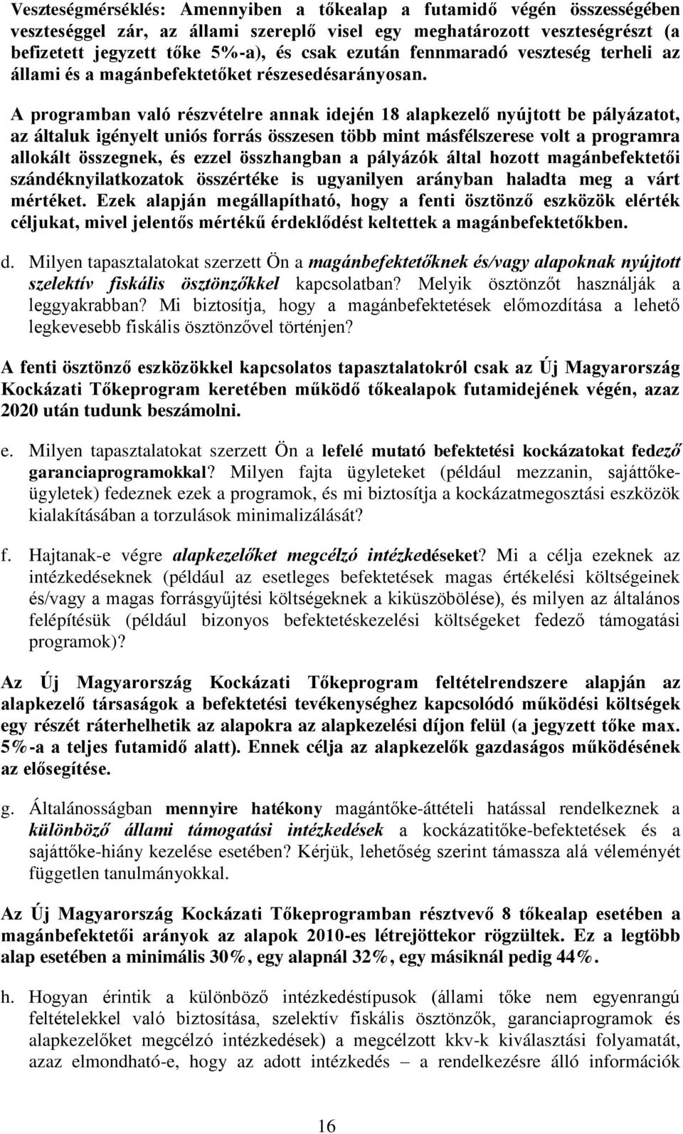 A programban való részvételre annak idején 18 alapkezelő nyújtott be pályázatot, az általuk igényelt uniós forrás összesen több mint másfélszerese volt a programra allokált összegnek, és ezzel