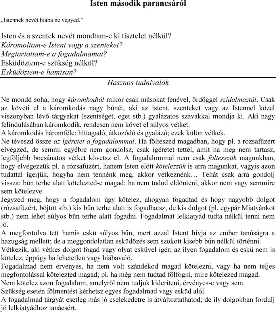 Csak az követi el a káromkodás nagy bűnét, aki az istent, szenteket vagy az Istennel közel viszonyban lévő tárgyakat (szentséget, eget stb.) gyalázatos szavakkal mondja ki.