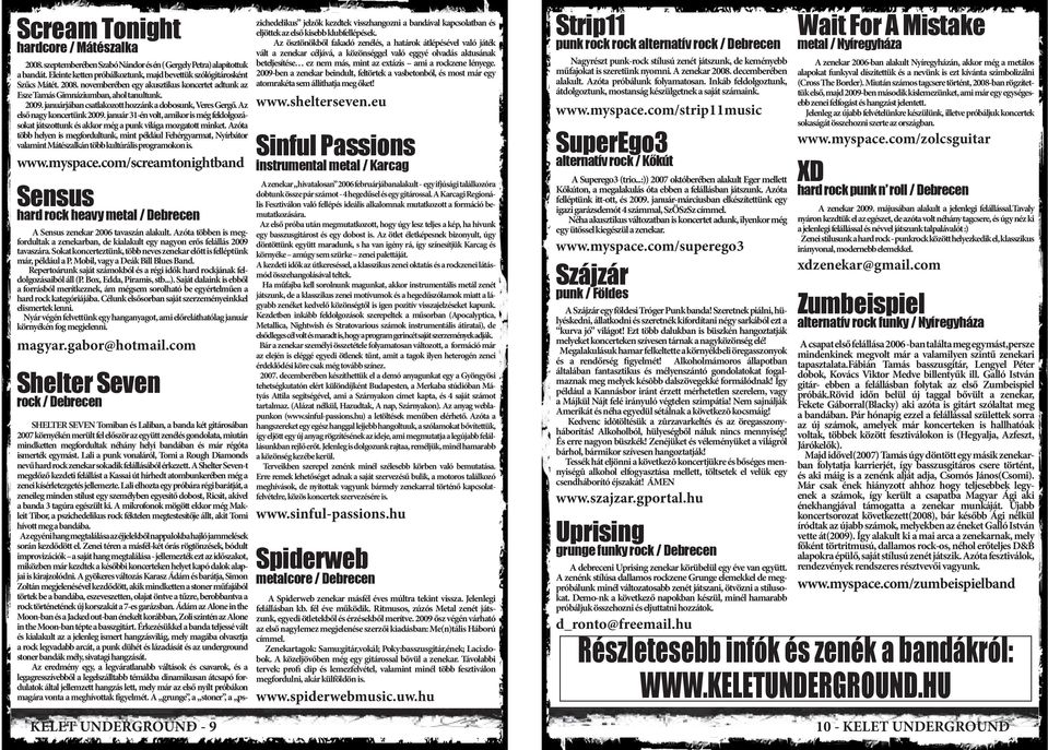 Azóta több helyen is megfordultunk, mint például Fehérgyarmat, Nyírbátor valamint Mátészalkán több kultúrális programokon is. www.myspace.