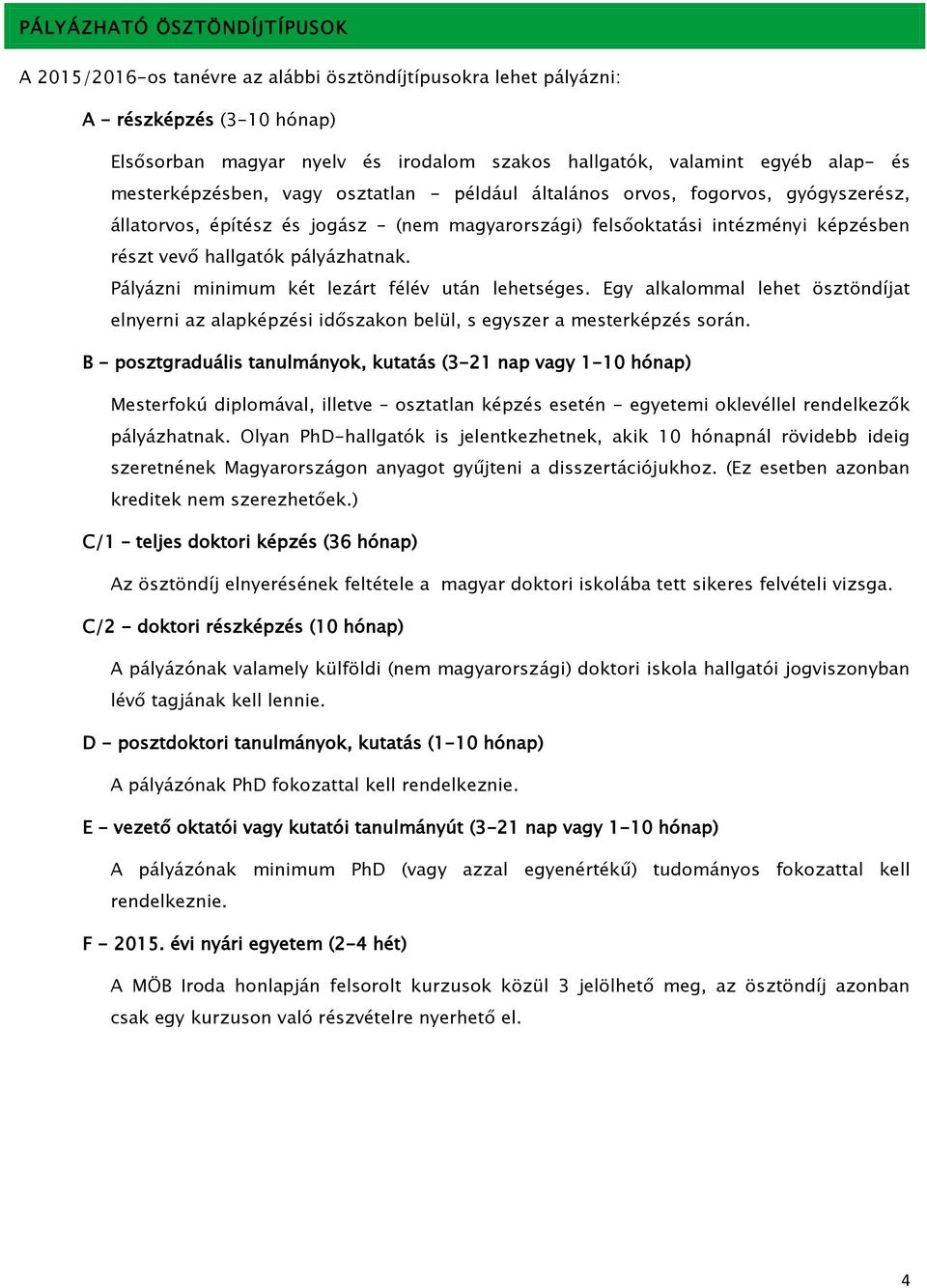 pályázhatnak. Pályázni minimum két lezárt félév után lehetséges. Egy alkalommal lehet ösztöndíjat elnyerni az alapképzési időszakon belül, s egyszer a mesterképzés során.