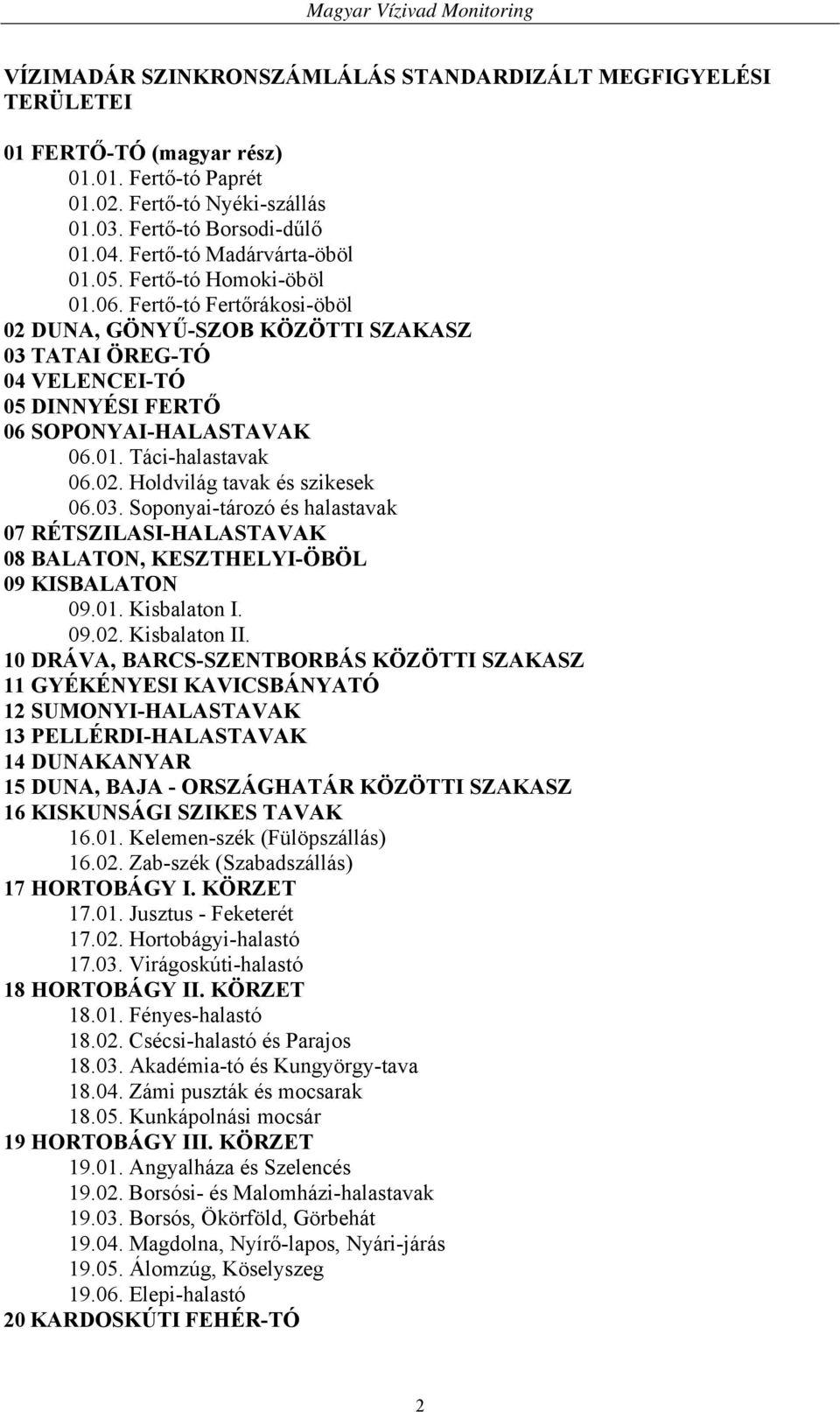 01. Táci-halastavak 06.02. Holdvilág tavak és szikesek 06.03. Soponyai-tározó és halastavak 07 RÉTSZILASI-HALASTAVAK 08 BALATON, KESZTHELYI-ÖBÖL 09 KISBALATON 09.01. Kisbalaton I. 09.02. Kisbalaton II.