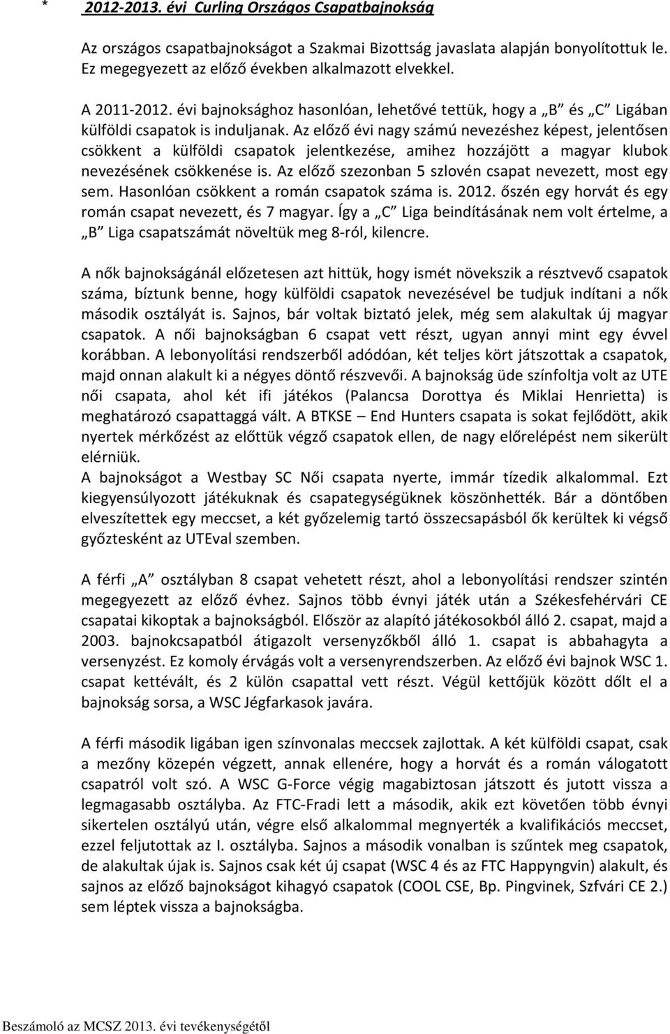 Az előző évi nagy számú nevezéshez képest, jelentősen csökkent a külföldi csapatok jelentkezése, amihez hozzájött a magyar klubok nevezésének csökkenése is.