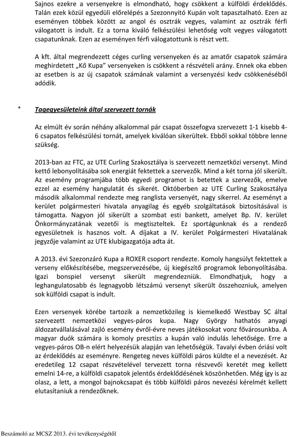 Ezen az eseményen férfi válogatottunk is részt vett. A kft. által megrendezett céges curling versenyeken és az amatőr csapatok számára meghirdetett Kő Kupa versenyeken is csökkent a részvételi arány.