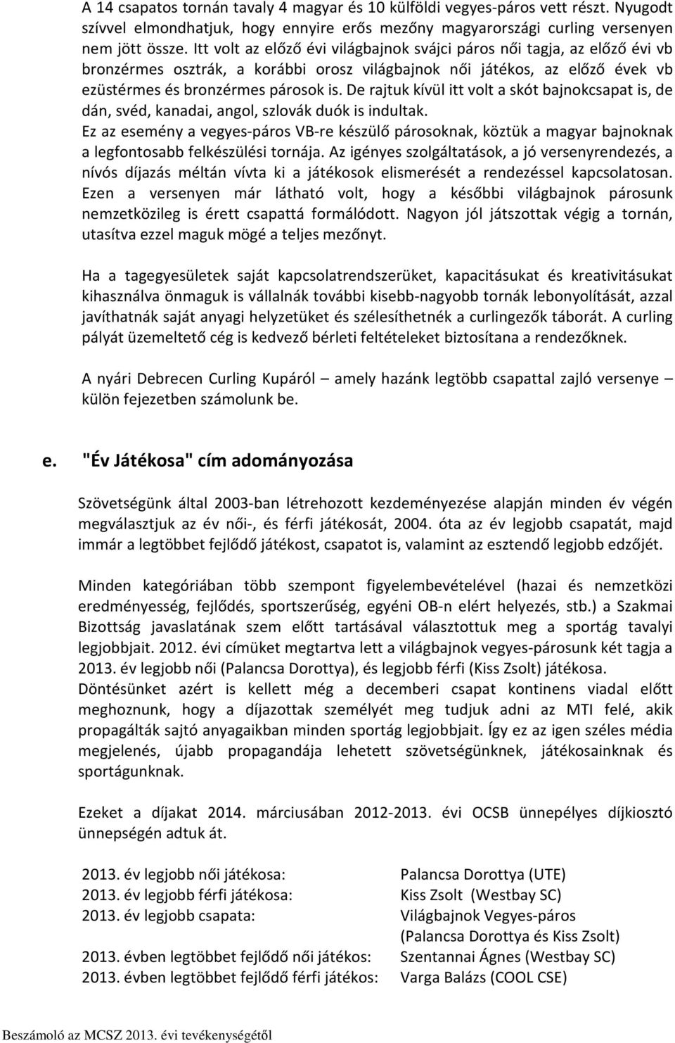 De rajtuk kívül itt volt a skót bajnokcsapat is, de dán, svéd, kanadai, angol, szlovák duók is indultak.