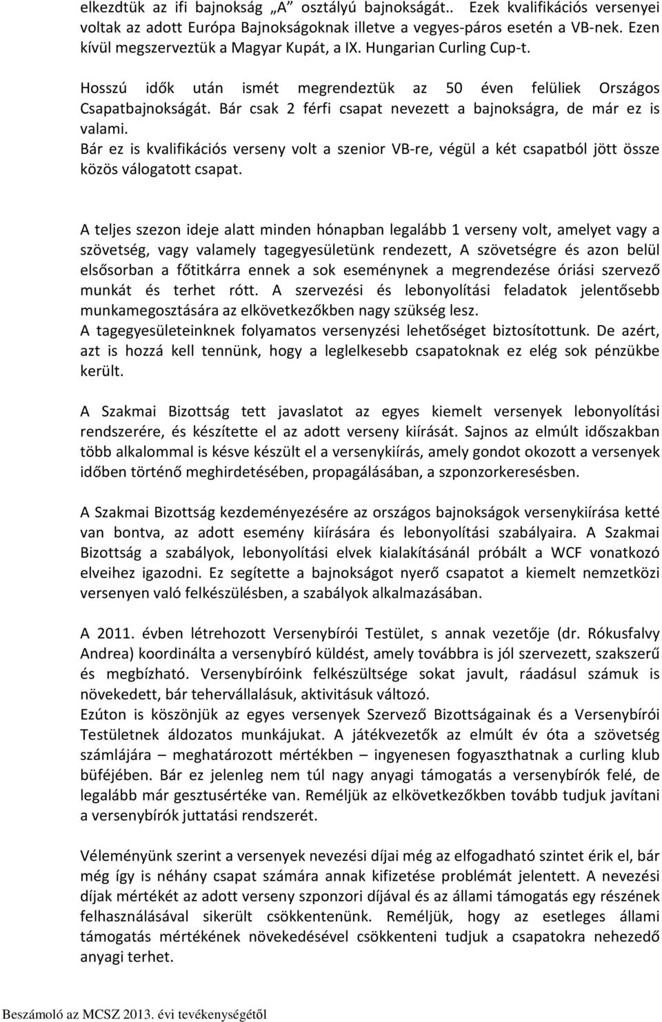 Bár csak 2 férfi csapat nevezett a bajnokságra, de már ez is valami. Bár ez is kvalifikációs verseny volt a szenior VB-re, végül a két csapatból jött össze közös válogatott csapat.