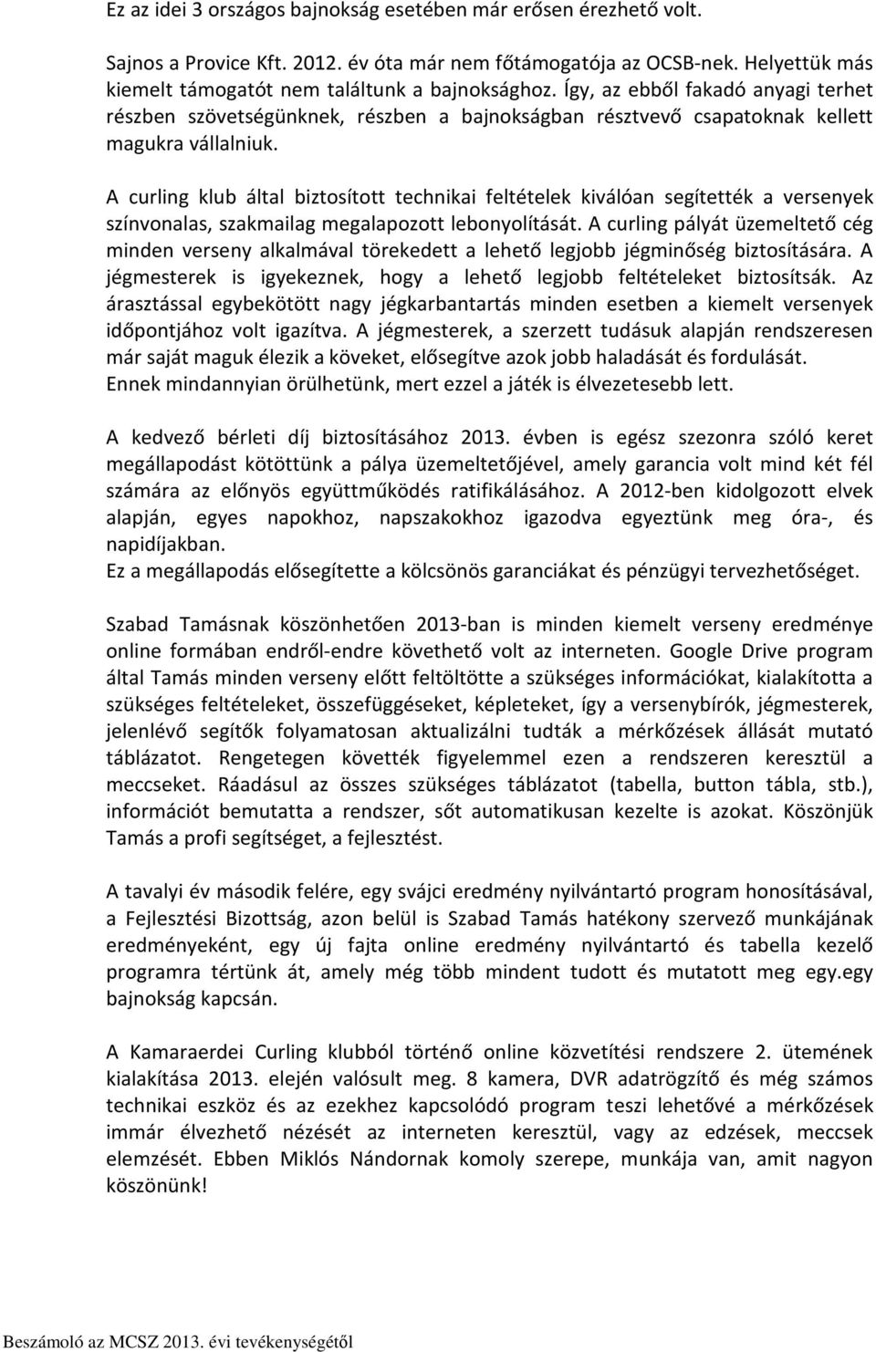 A curling klub által biztosított technikai feltételek kiválóan segítették a versenyek színvonalas, szakmailag megalapozott lebonyolítását.