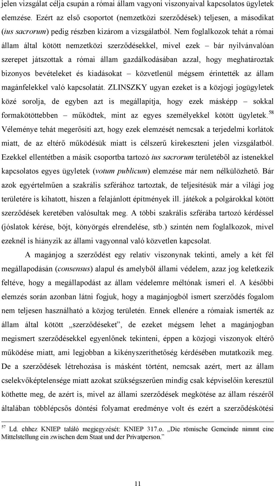 Nem foglalkozok tehát a római állam által kötött nemzetközi szerződésekkel, mivel ezek bár nyilvánvalóan szerepet játszottak a római állam gazdálkodásában azzal, hogy meghatároztak bizonyos