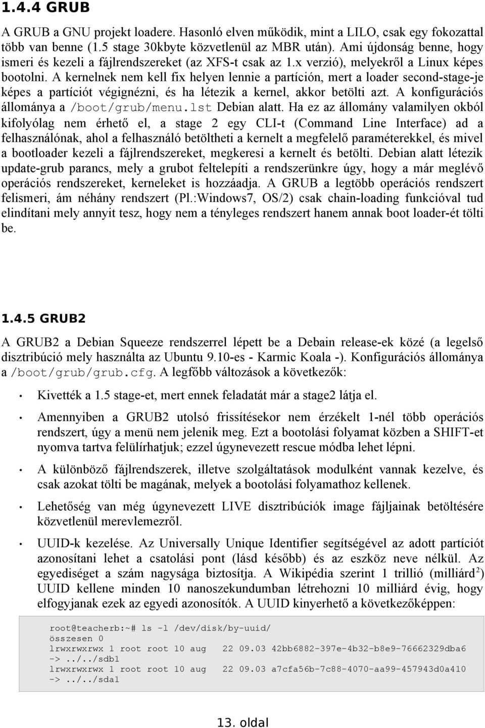 A kernelnek nem kell fix helyen lennie a partíción, mert a loader second-stage-je képes a partíciót végignézni, és ha létezik a kernel, akkor betölti azt. A konfigurációs állománya a /boot/grub/menu.