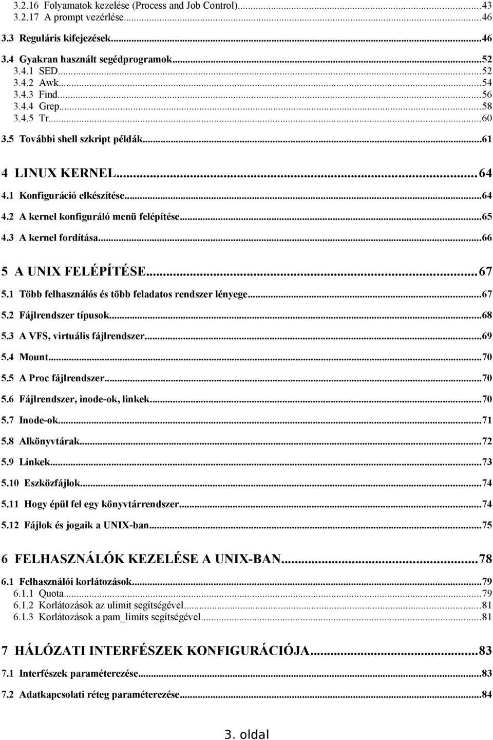 ..66 5 A UNIX FELÉPÍTÉSE...67 5.1 Több felhasználós és több feladatos rendszer lényege...67 5.2 Fájlrendszer típusok...68 5.3 A VFS, virtuális fájlrendszer...69 5.4 Mount...70 5.5 A Proc fájlrendszer.