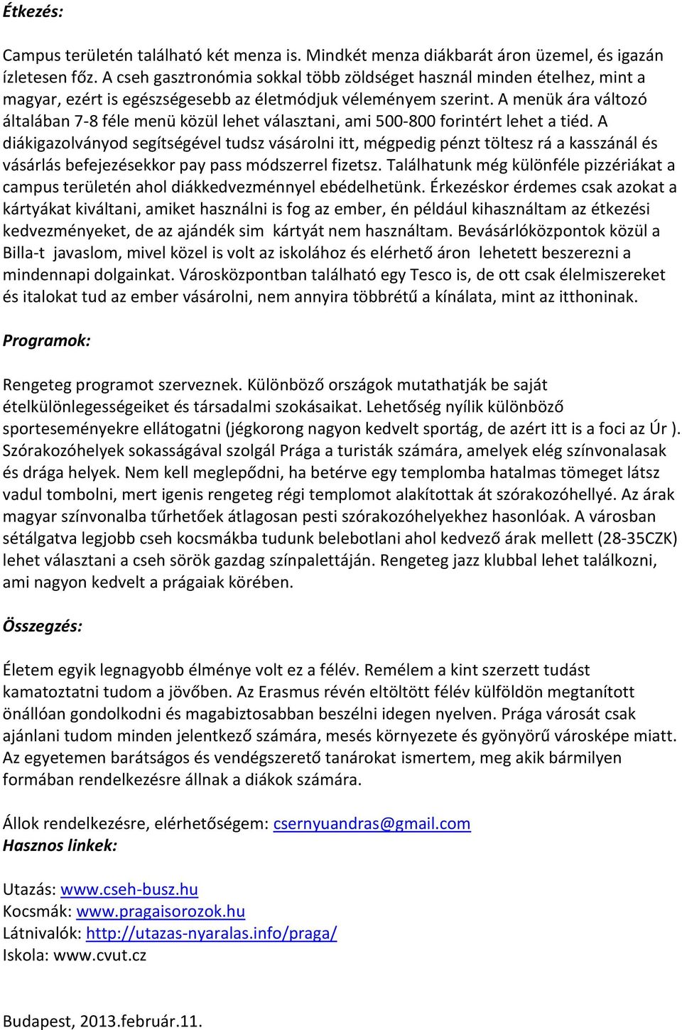 A menük ára változó általában 7-8 féle menü közül lehet választani, ami 500-800 forintért lehet a tiéd.