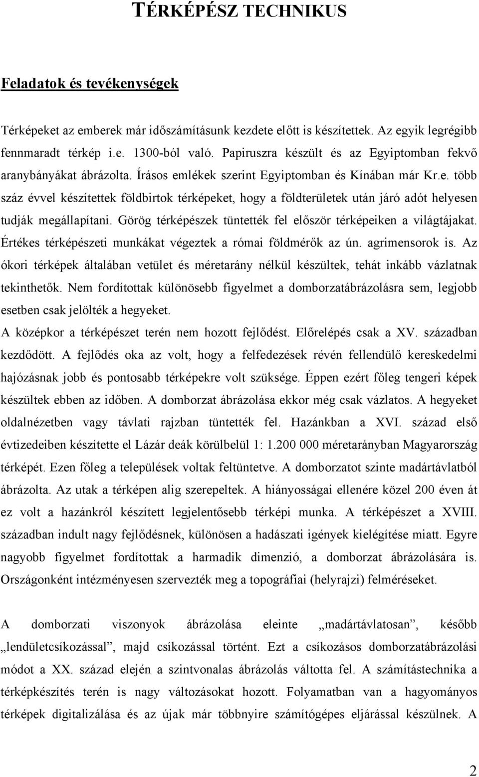 Görög térképészek tüntették fel először térképeiken a világtájakat. Értékes térképészeti munkákat végeztek a római földmérők az ún. agrimensorok is.