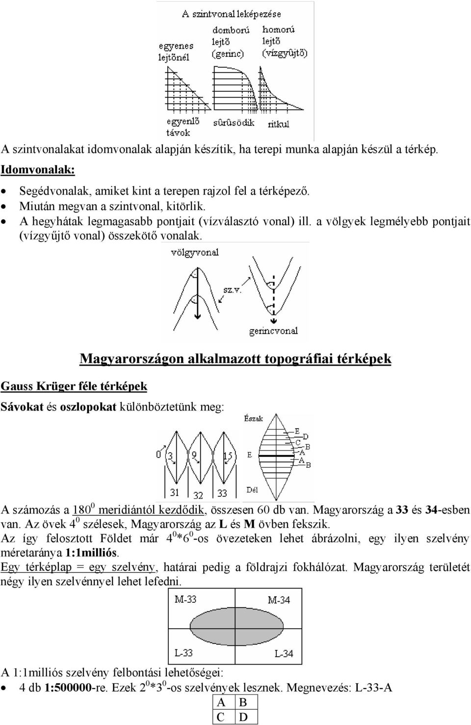 Magyarországon alkalmazott topográfiai térképek Gauss Krüger féle térképek Sávokat és oszlopokat különböztetünk meg: A számozás a 180 0 meridiántól kezdődik, összesen 60 db van.