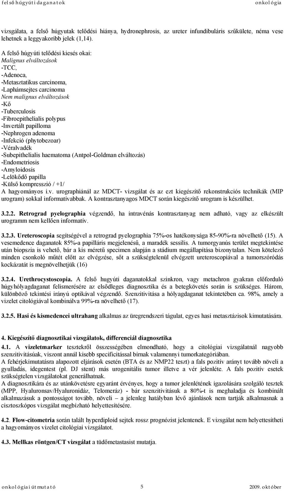 -Invertált papilloma -Nephrogen adenoma -Infekció (phytobezoar) -Véralvadék -Subepithelialis haematoma (Antpol-Goldman elváltozás) -Endometriosis -Amyloidosis -Lelökődő papilla -Külső kompresszió /