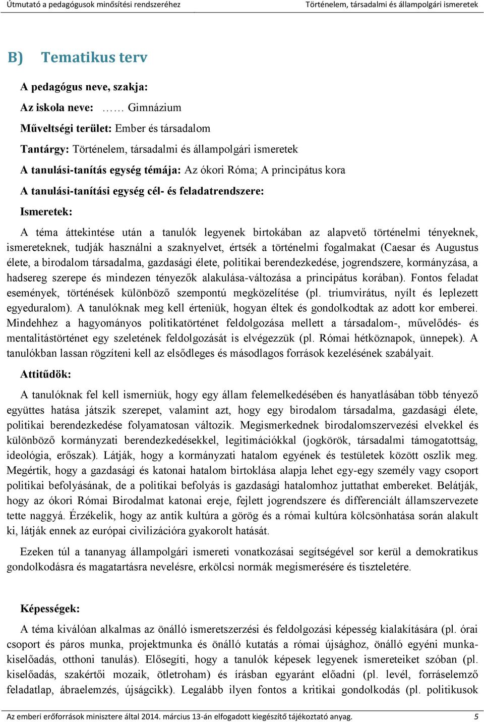 értsék a történelmi fogalmakat (Caesar és Augustus élete, a birodalom társadalma, gazdasági élete, politikai berendezkedése, jogrendszere, kormányzása, a hadsereg szerepe és mindezen tényezők