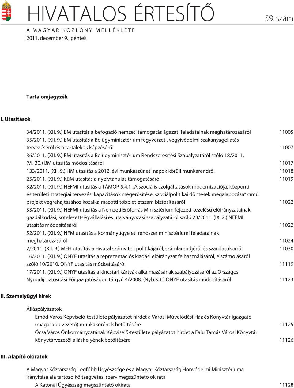 (VI. 30.) BM utasítás módosításáról 11017 133/2011. (XII. 9.) HM utasítás a 2012. évi munkaszüneti napok körüli munkarendrõl 11018 25/2011. (XII. 9.) KüM utasítás a nyelvtanulás támogatásáról 11019 32/2011.
