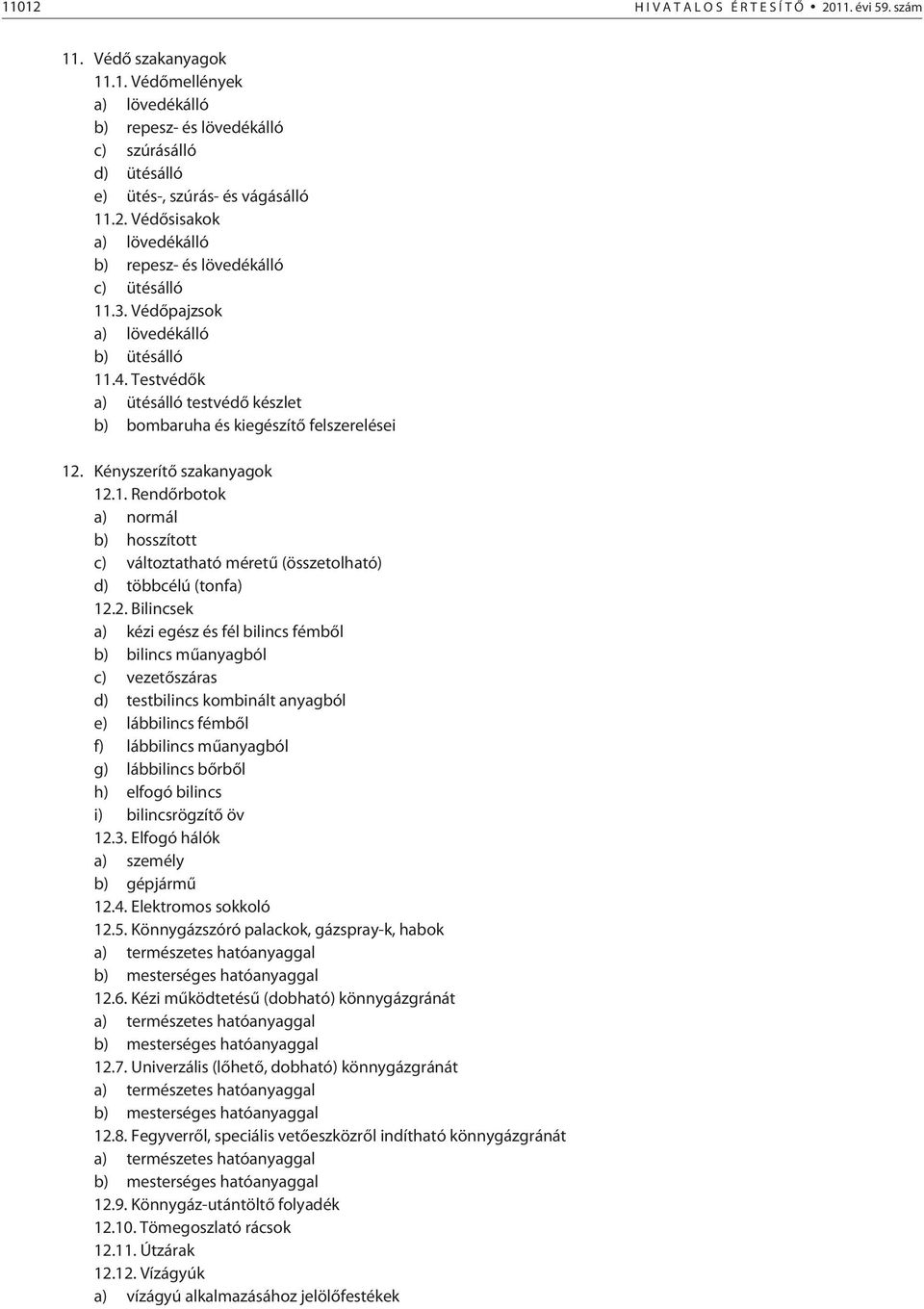 Testvédõk a) ütésálló testvédõ készlet b) bombaruha és kiegészítõ felszerelései 12. Kényszerítõ szakanyagok 12.1. Rendõrbotok a) normál b) hosszított c) változtatható méretû (összetolható) d) többcélú (tonfa) 12.