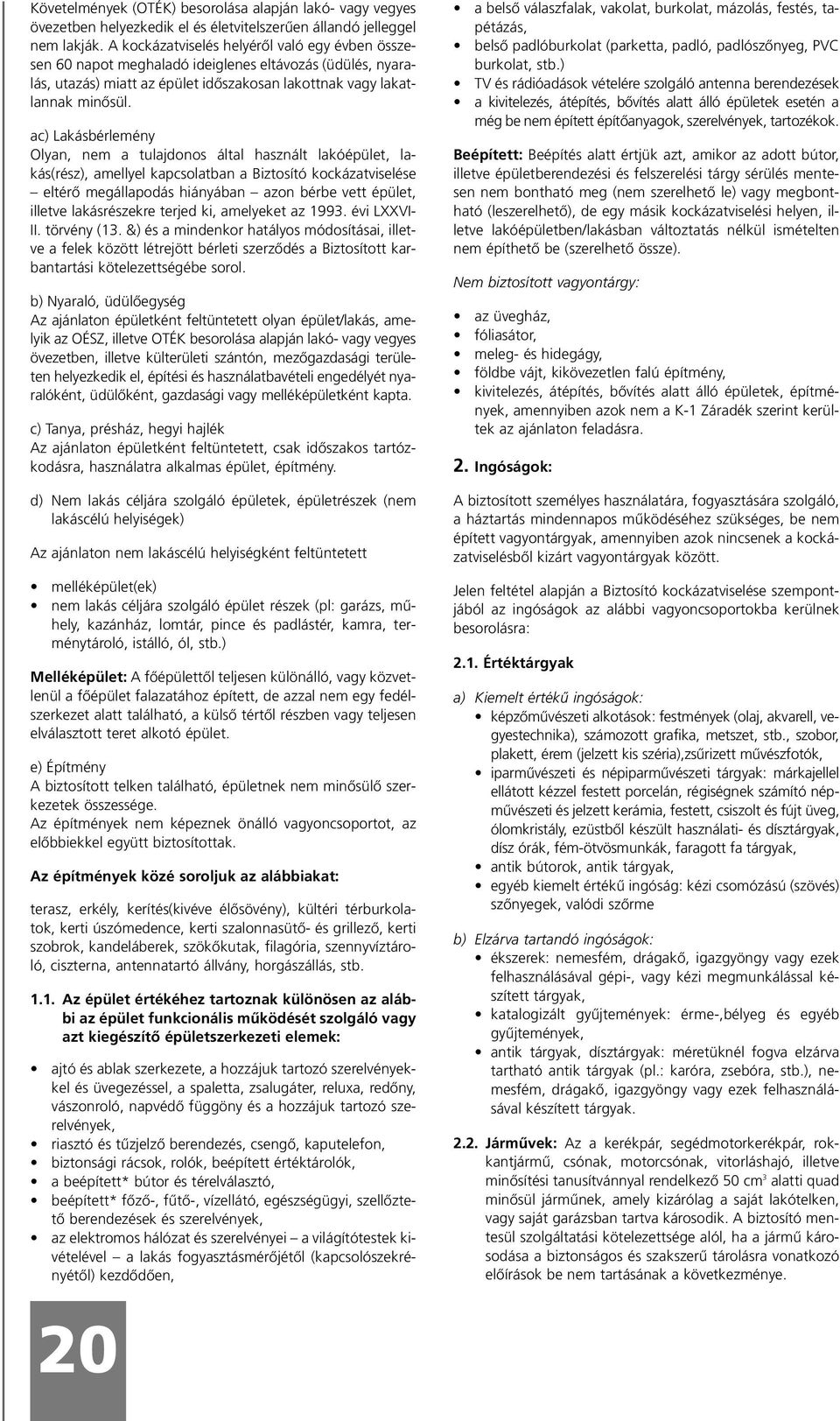 ac) Lakásbérlemény Olyan, nem a tulajdonos által használt lakóépület, lakás(rész), amellyel kapcsolatban a Biztosító kockázatviselése eltérõ megállapodás hiányában azon bérbe vett épület, illetve
