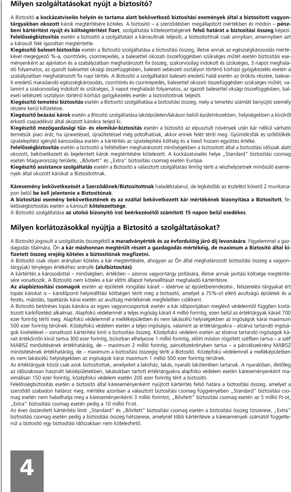 A biztosító a szerzõdésben megállapított mértékben és módon pénzbeni kártérítést nyújt és költségtérítést fizet, szolgáltatási kötelezettségének felsõ határát a biztosítási összeg képezi.