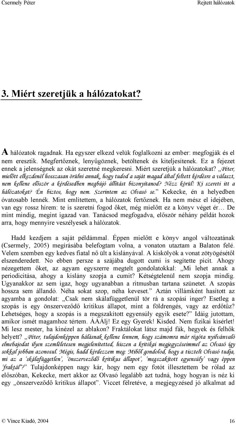 Péter, mielőtt elkezdenél hosszasan örülni annak, hogy tudod a saját magad által feltett kérdésre a választ, nem kellene először a kérdésedben megbújó állítást bizonyítanod? Nézz körül!