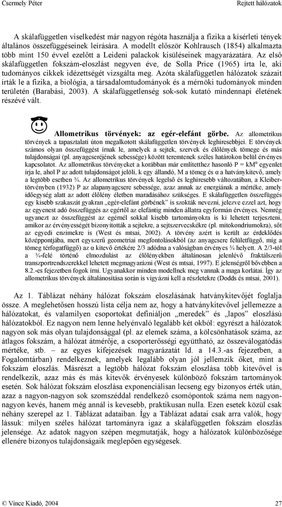 Az első skálafüggetlen fokszám-eloszlást negyven éve, de Solla Price (1965) írta le, aki tudományos cikkek idézettségét vizsgálta meg.
