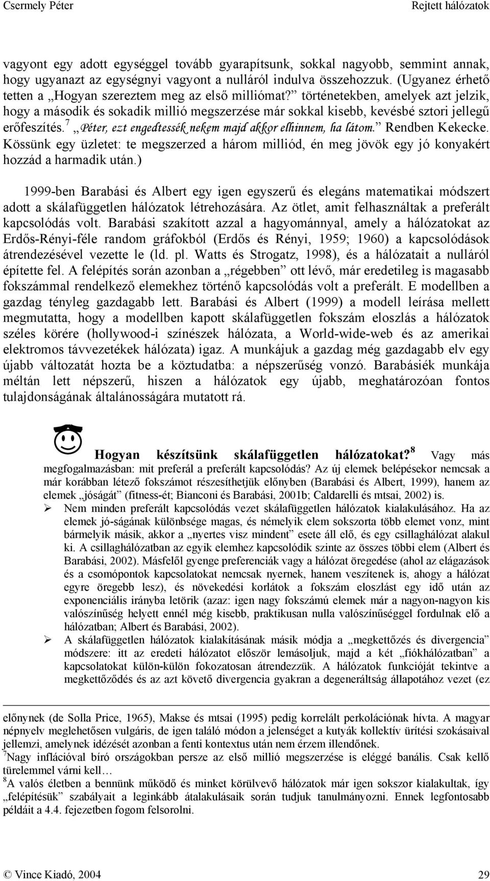 7 Péter, ezt engedtessék nekem majd akkor elhinnem, ha látom. Rendben Kekecke. Kössünk egy üzletet: te megszerzed a három milliód, én meg jövök egy jó konyakért hozzád a harmadik után.