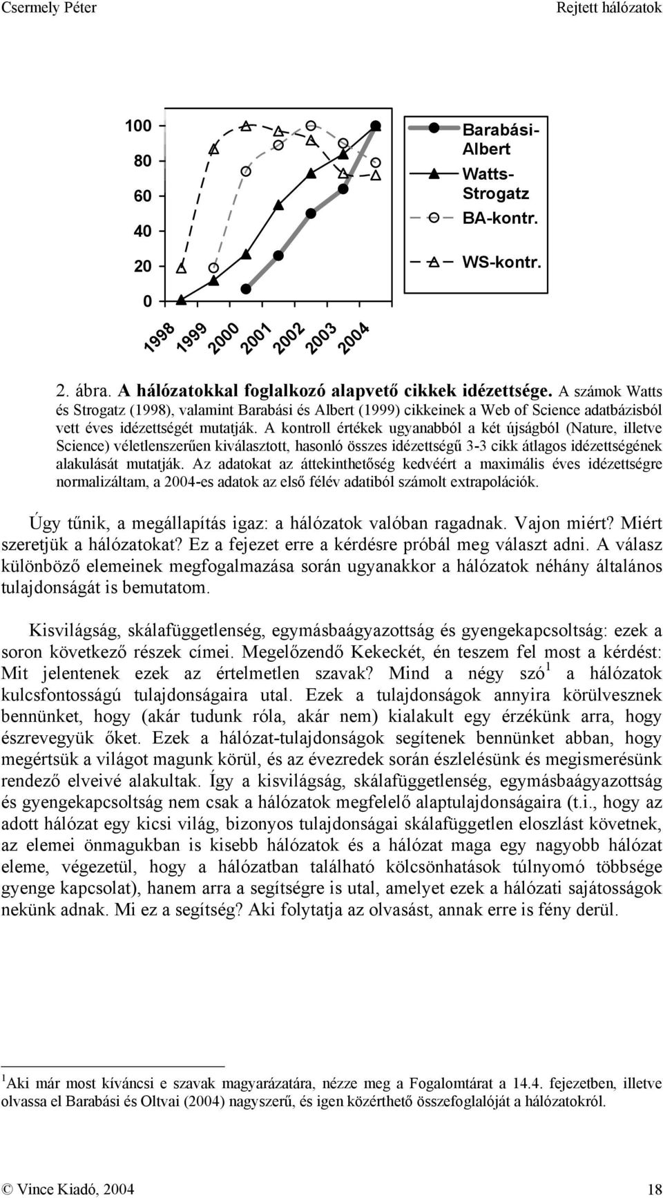 A kontroll értékek ugyanabból a két újságból (Nature, illetve Science) véletlenszerűen kiválasztott, hasonló összes idézettségű 3-3 cikk átlagos idézettségének alakulását mutatják.