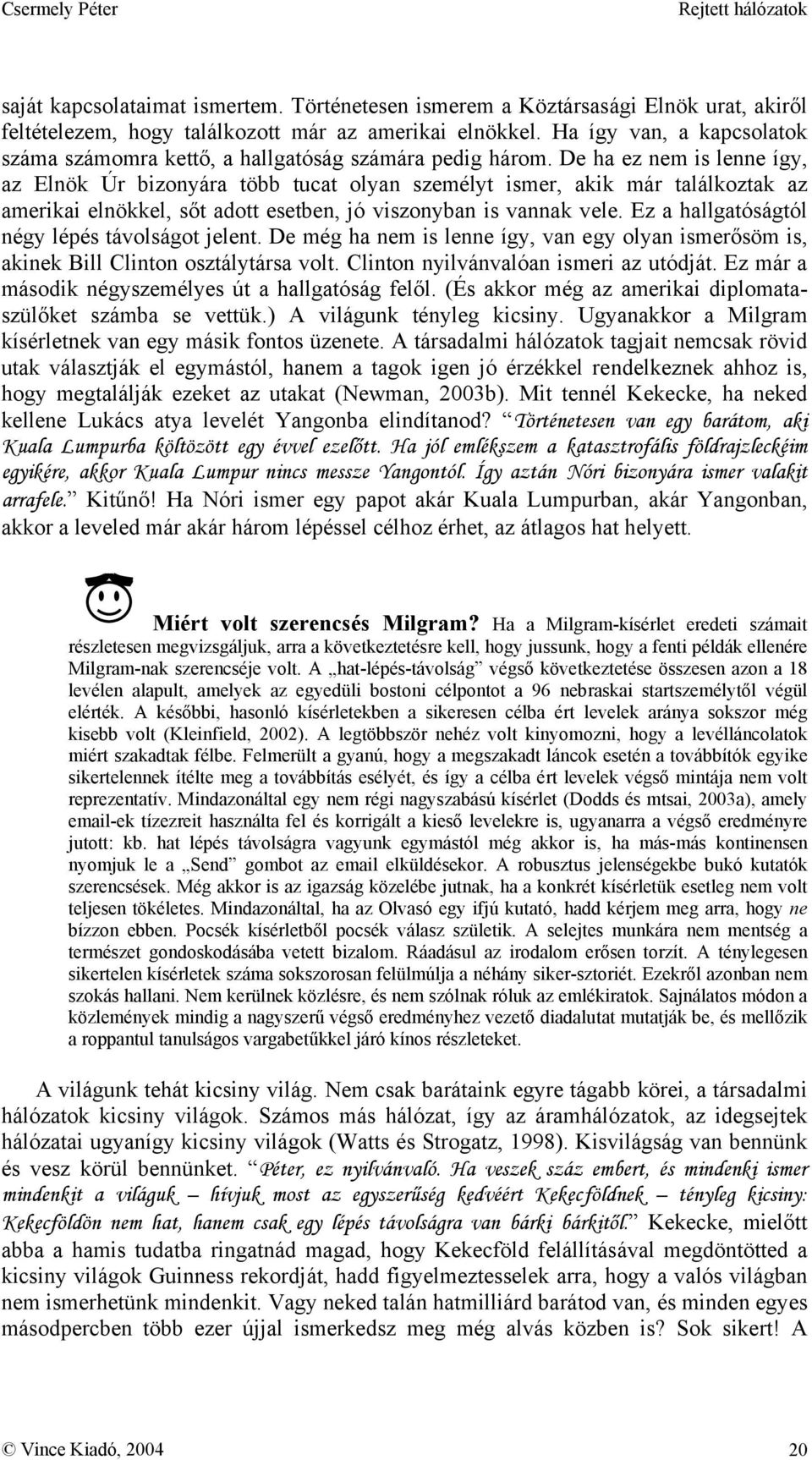 De ha ez nem is lenne így, az Elnök Úr bizonyára több tucat olyan személyt ismer, akik már találkoztak az amerikai elnökkel, sőt adott esetben, jó viszonyban is vannak vele.