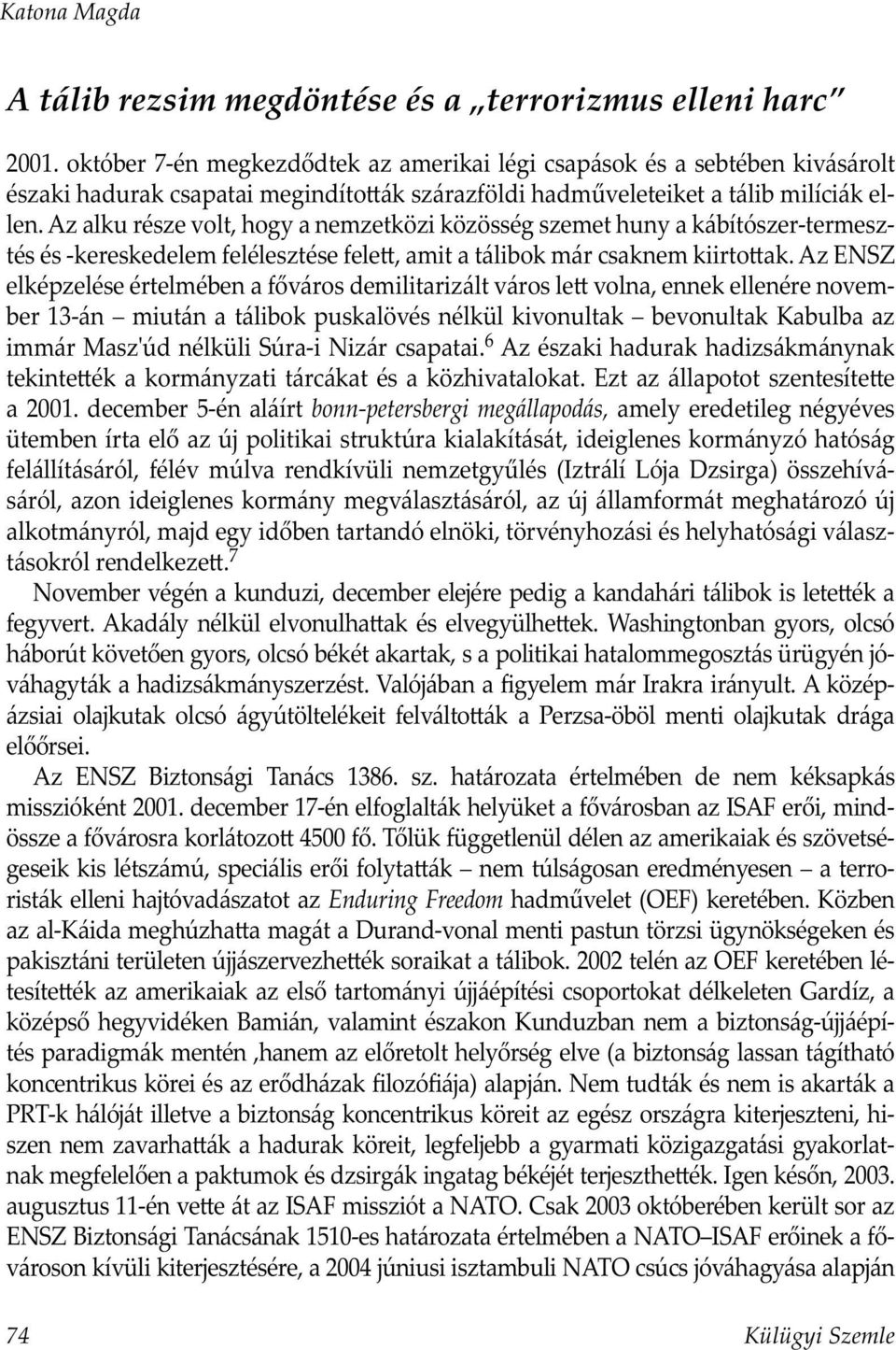 Az alku része volt, hogy a nemzetközi közösség szemet huny a kábítószer-termesztés és -kereskedelem felélesztése fele, amit a tálibok már csaknem kiirto ak.