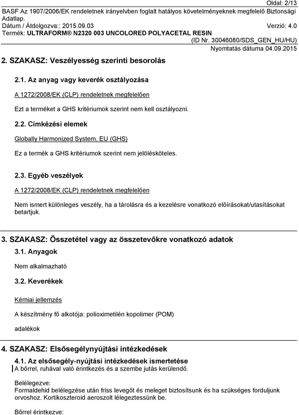 Egyéb veszélyek A 1272/2008/EK (CLP) rendeletnek megfelelően Nem ismert különleges veszély, ha a tárolásra és a kezelésre vonatkozó előírásokat/utasításokat betartjuk. 3.