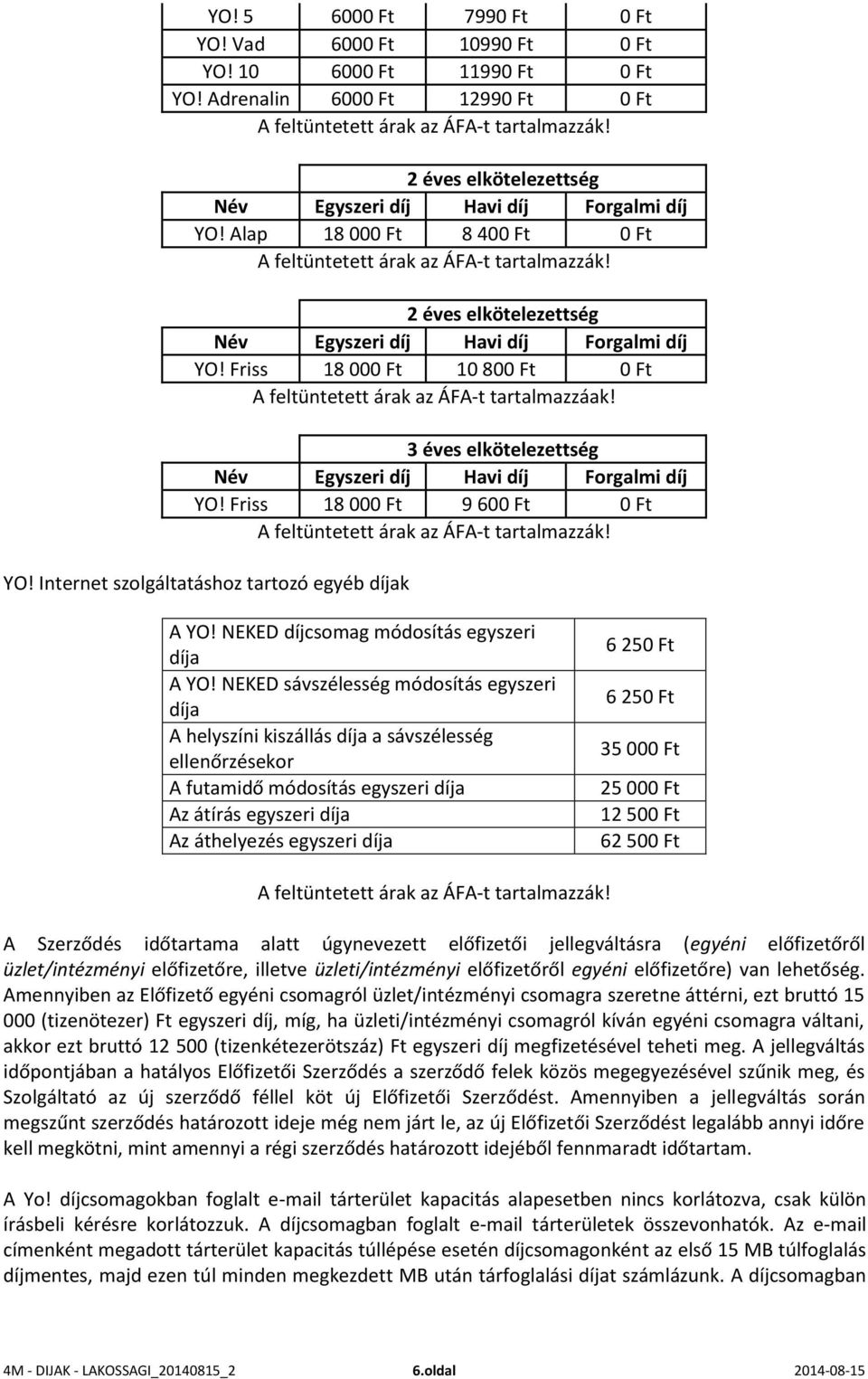 2 éves elkötelezettség Név Egyszeri díj Havi díj Forgalmi díj YO! Friss 18 000 Ft 10 800 Ft 0 Ft A feltüntetett árak az ÁFA-t tartalmazzáak!