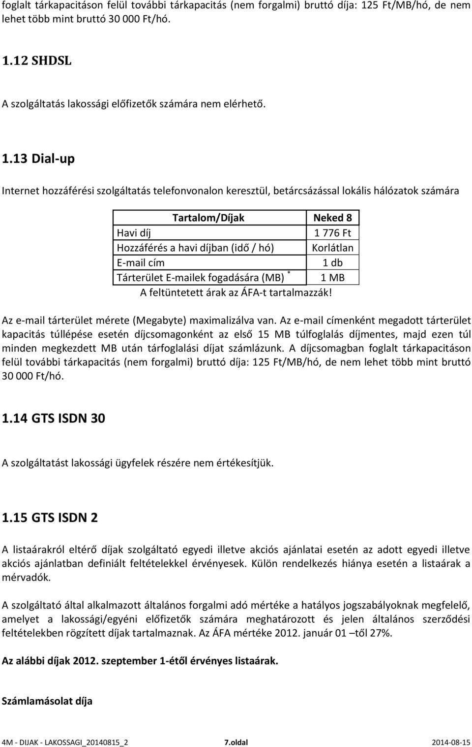 Korlátlan E-mail cím 1 db Tárterület E-mailek fogadására (MB) * 1 MB A feltüntetett árak az ÁFA-t tartalmazzák! Az e-mail tárterület mérete (Megabyte) maximalizálva van.