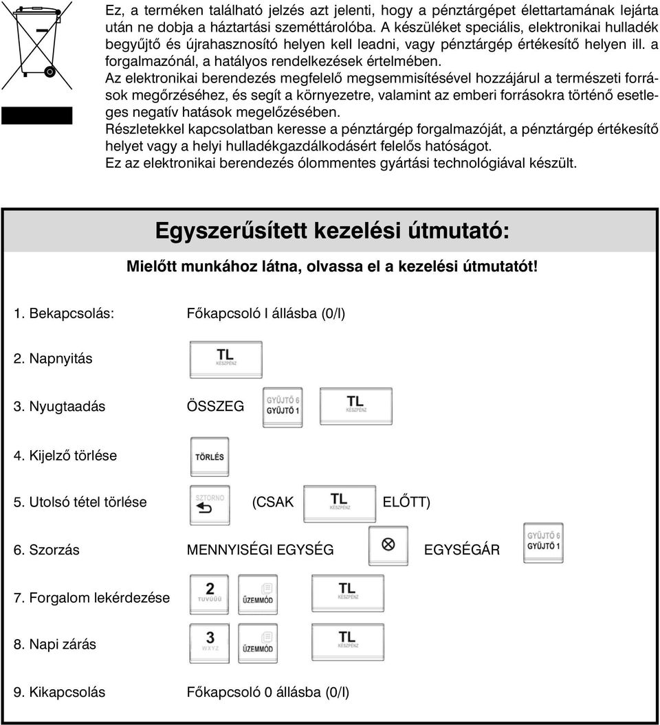 Az elektronikai berendezés megfelel megsemmisítésével hozzájárul a természeti források meg rzéséhez, és segít a környezetre, valamint az emberi forrásokra történ esetleges negatív hatások megel