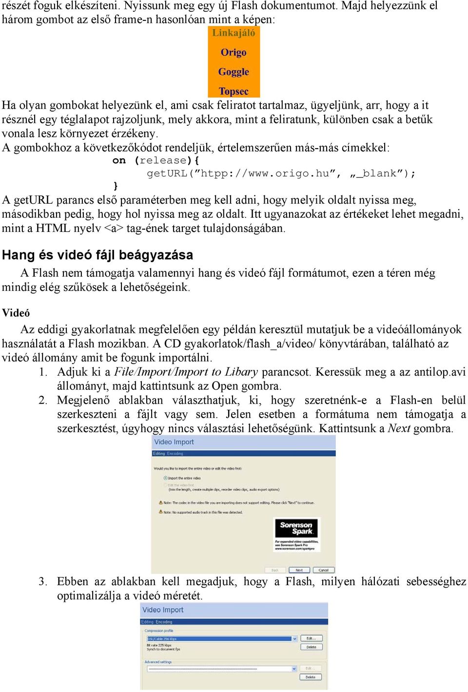 akkora, mint a feliratunk, különben csak a betűk vonala lesz környezet érzékeny. A gombokhoz a következőkódot rendeljük, értelemszerűen más-más címekkel: on (release){ geturl( htpp://www.origo.