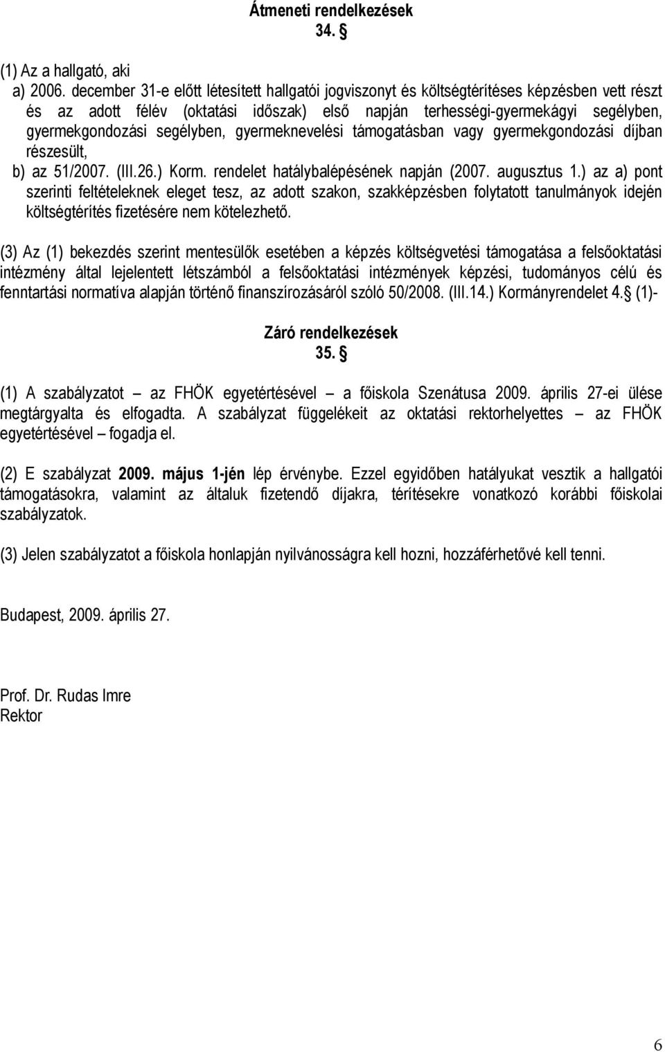 segélyben, gyermeknevelési támogatásban vagy gyermekgondozási díjban részesült, b) az 51/2007. (III.26.) Korm. rendelet hatálybalépésének napján (2007. augusztus 1.