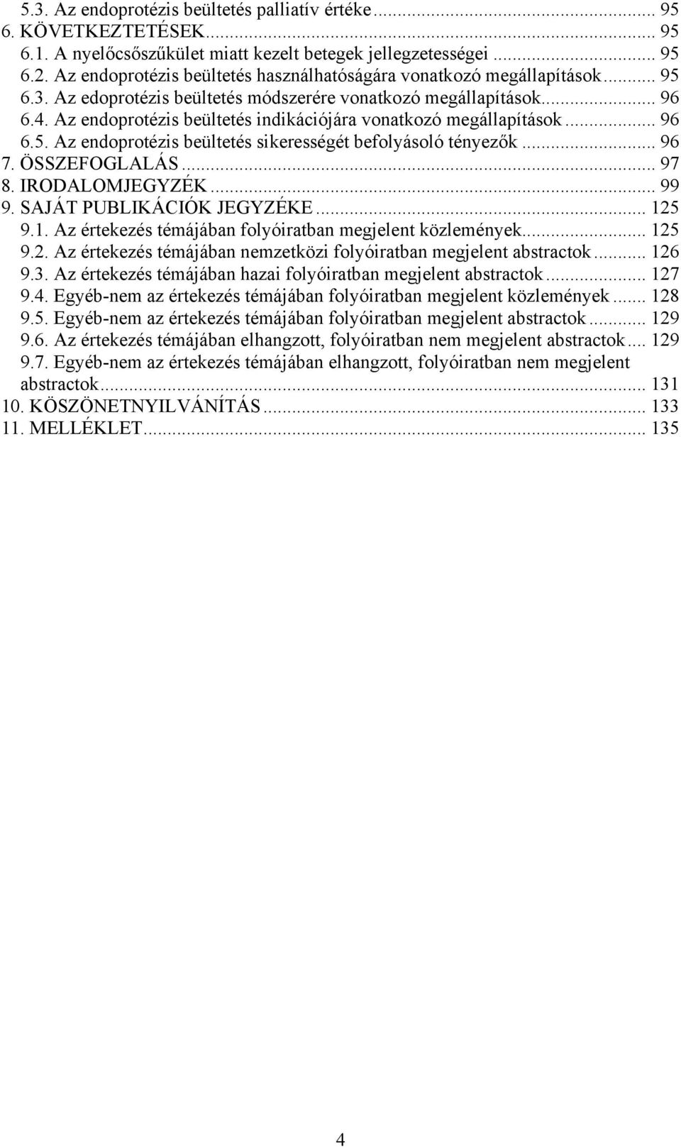 Az endoprotézis beültetés indikációjára vonatkozó megállapítások... 96 6.5. Az endoprotézis beültetés sikerességét befolyásoló tényezők... 96 7. ÖSSZEFOGLALÁS... 97 8. IRODALOMJEGYZÉK... 99 9.