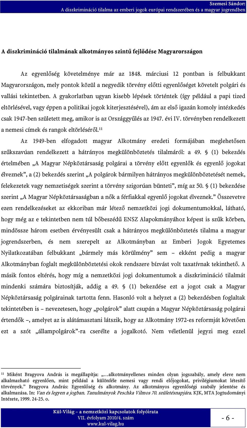 A gyakorlatban ugyan kisebb lépések történtek (így például a papi tized eltörlésével, vagy éppen a politikai jogok kiterjesztésével), ám az első igazán komoly intézkedés csak 1947-ben született meg,