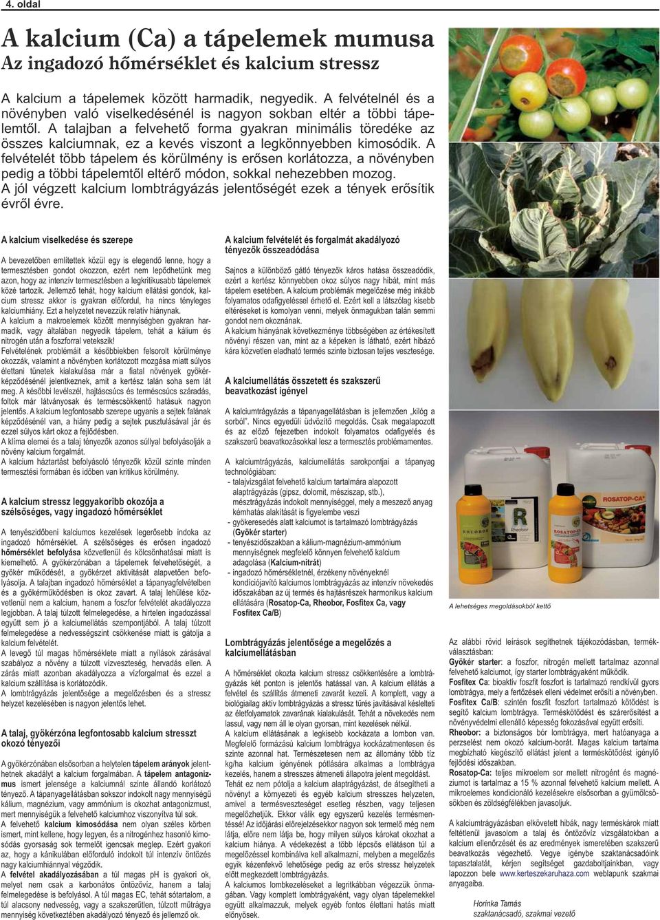 A talajban a felvehető forma gyakran minimális töredéke az összes kalciumnak, ez a kevés viszont a legkönnyebben kimosódik.