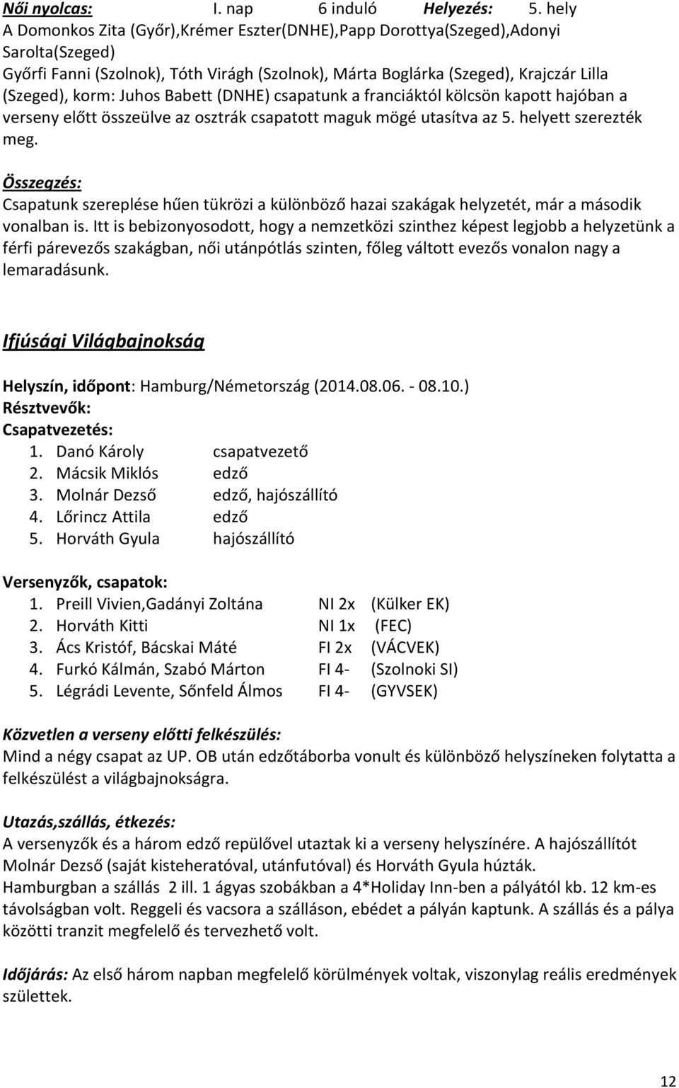 Juhos Babett (DNHE) csapatunk a franciáktól kölcsön kapott hajóban a verseny előtt összeülve az osztrák csapatott maguk mögé utasítva az 5. helyett szerezték meg.