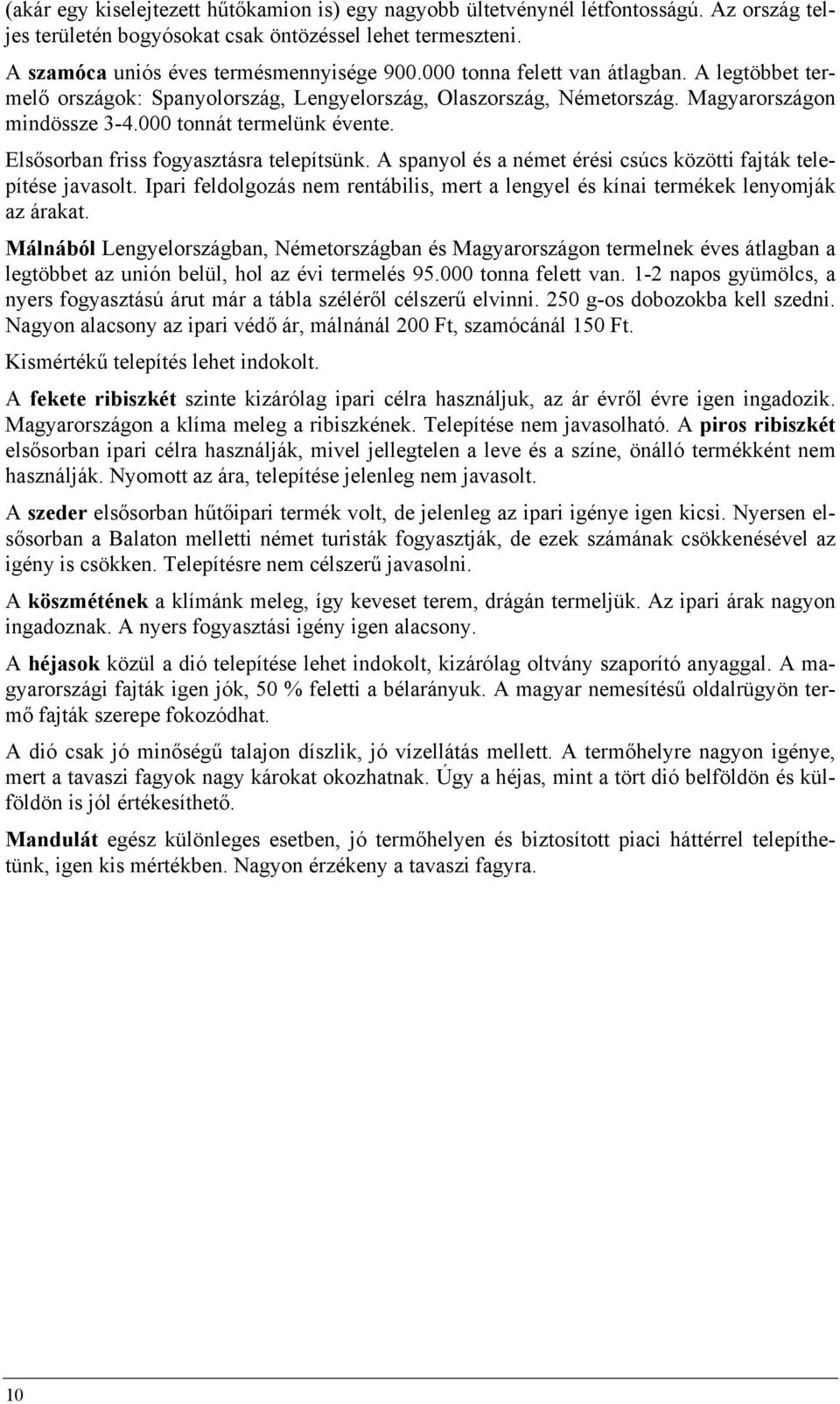 Elsősorban friss fogyasztásra telepítsünk. A spanyol és a német érési csúcs közötti fajták telepítése javasolt. Ipari feldolgozás nem rentábilis, mert a lengyel és kínai termékek lenyomják az árakat.