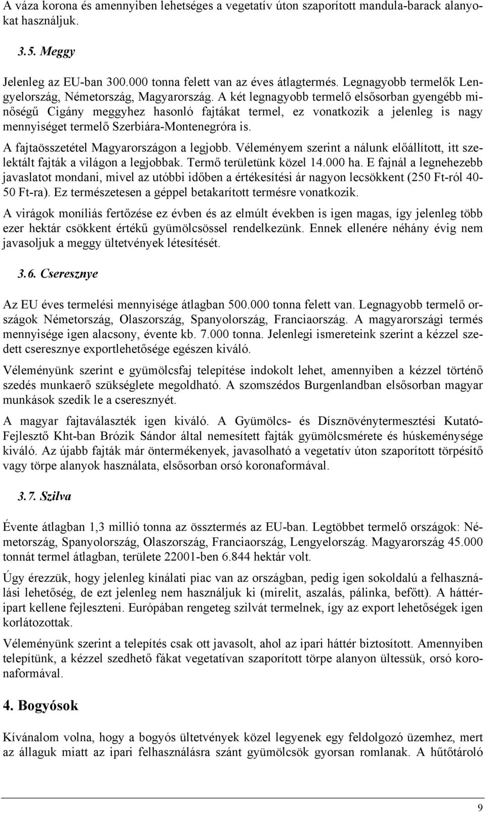 A két legnagyobb termelő elsősorban gyengébb minőségű Cigány meggyhez hasonló fajtákat termel, ez vonatkozik a jelenleg is nagy mennyiséget termelő Szerbiára-Montenegróra is.