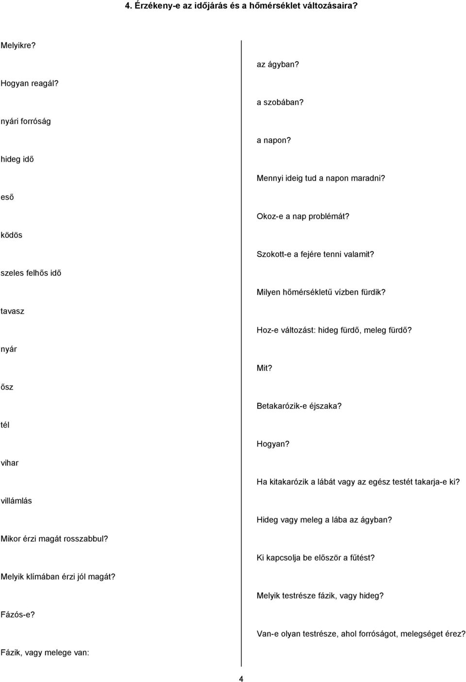 ősz Betakarózik-e éjszaka? tél Hogyan? vihar Ha kitakarózik a lábát vagy az egész testét takarja-e ki? villámlás Hideg vagy meleg a lába az ágyban? Mikor érzi magát rosszabbul?