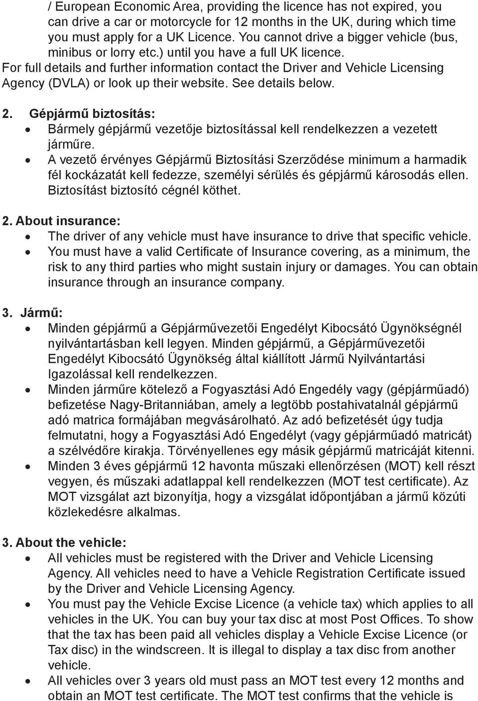 For full details and further information contact the Driver and Vehicle Licensing Agency (DVLA) or look up their website. See details below. 2.